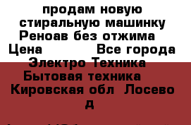 продам новую стиральную машинку Реноав без отжима › Цена ­ 2 500 - Все города Электро-Техника » Бытовая техника   . Кировская обл.,Лосево д.